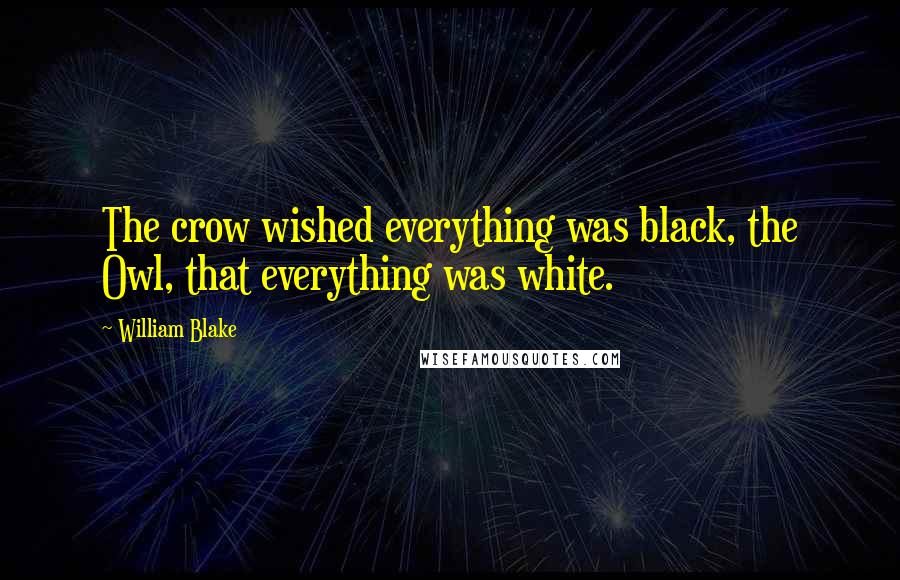 William Blake Quotes: The crow wished everything was black, the Owl, that everything was white.