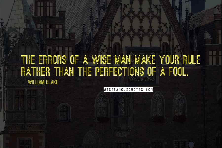 William Blake Quotes: The Errors of a Wise Man make your Rule Rather than the Perfections of a Fool.