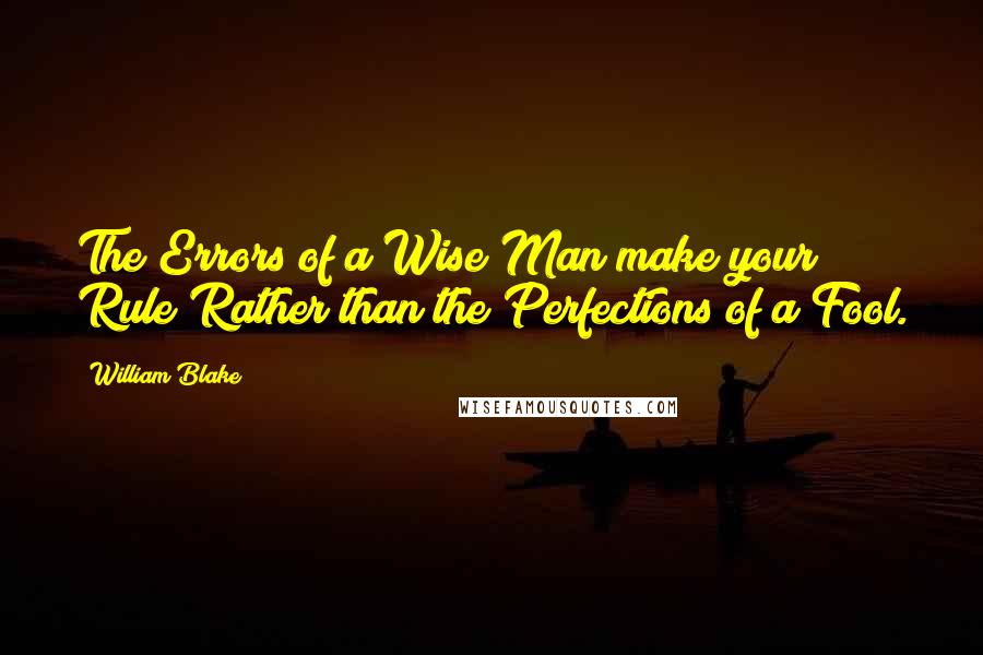 William Blake Quotes: The Errors of a Wise Man make your Rule Rather than the Perfections of a Fool.