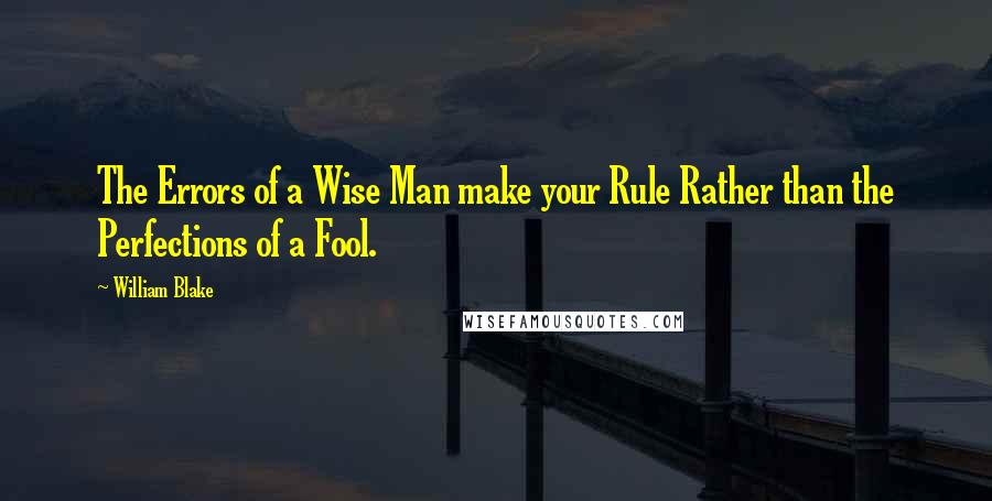 William Blake Quotes: The Errors of a Wise Man make your Rule Rather than the Perfections of a Fool.