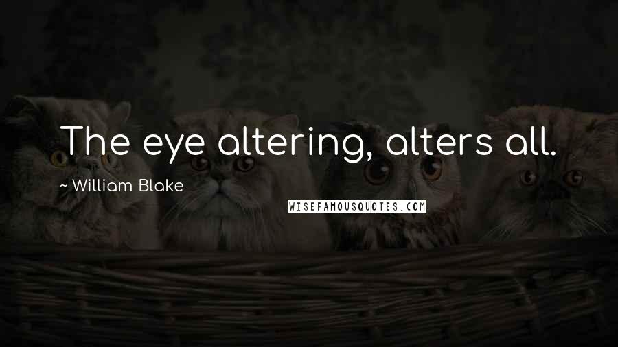 William Blake Quotes: The eye altering, alters all.