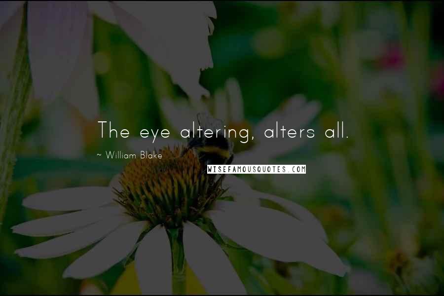 William Blake Quotes: The eye altering, alters all.