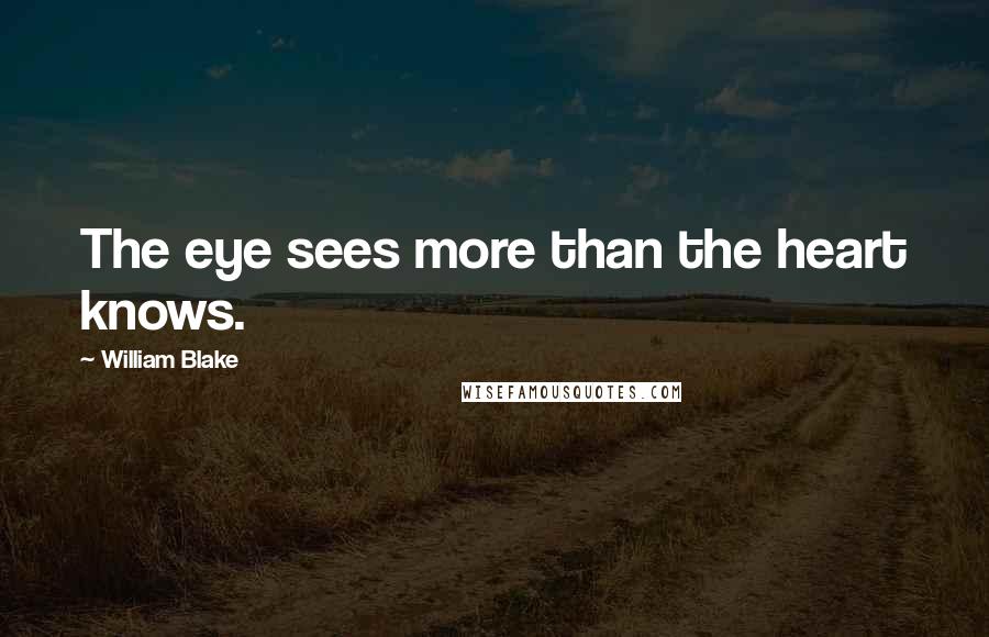 William Blake Quotes: The eye sees more than the heart knows.