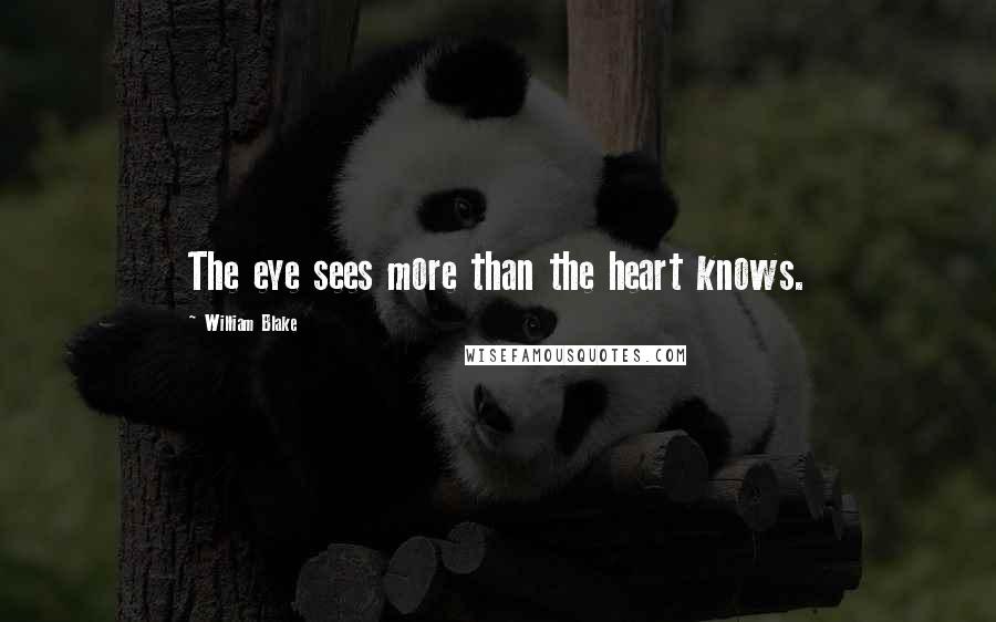 William Blake Quotes: The eye sees more than the heart knows.