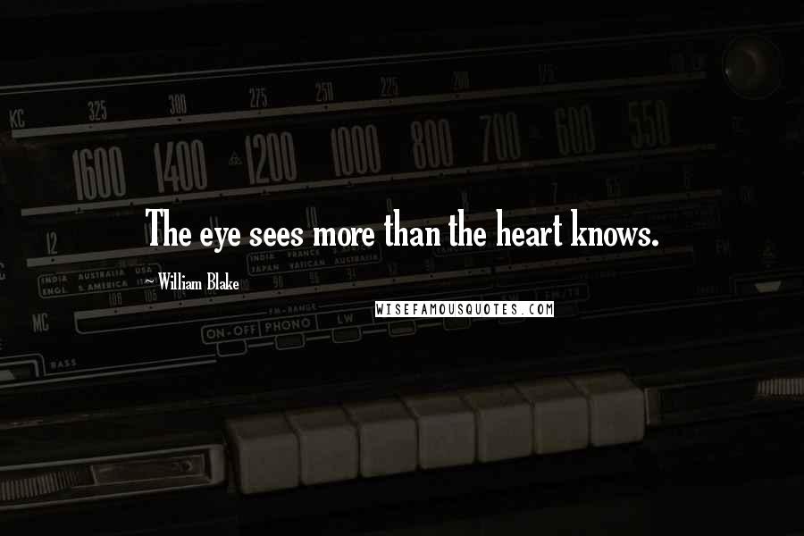 William Blake Quotes: The eye sees more than the heart knows.