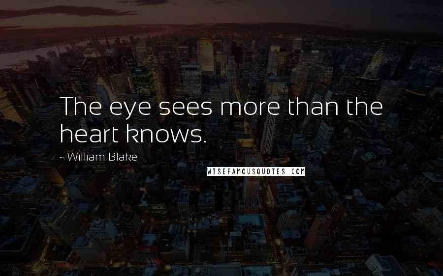 William Blake Quotes: The eye sees more than the heart knows.