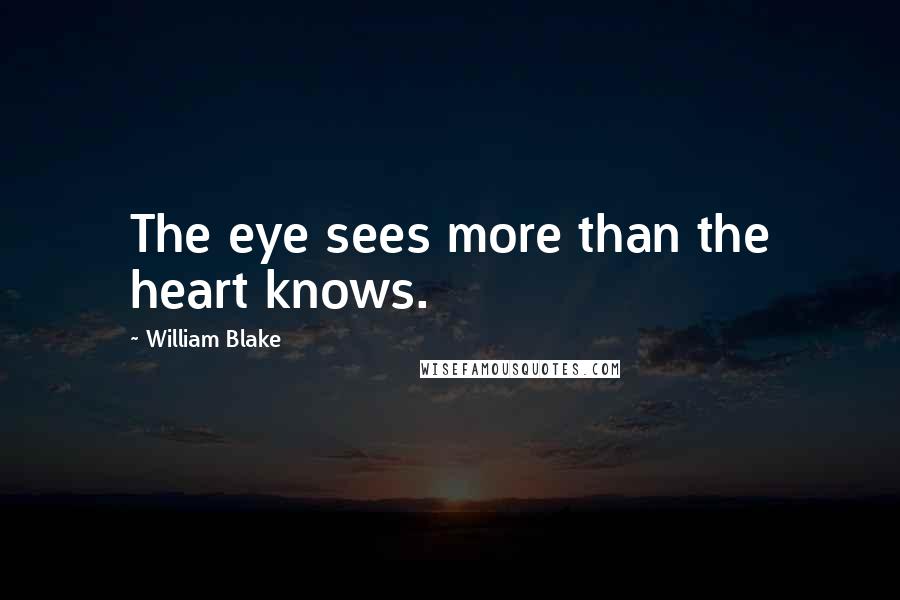 William Blake Quotes: The eye sees more than the heart knows.