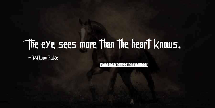 William Blake Quotes: The eye sees more than the heart knows.