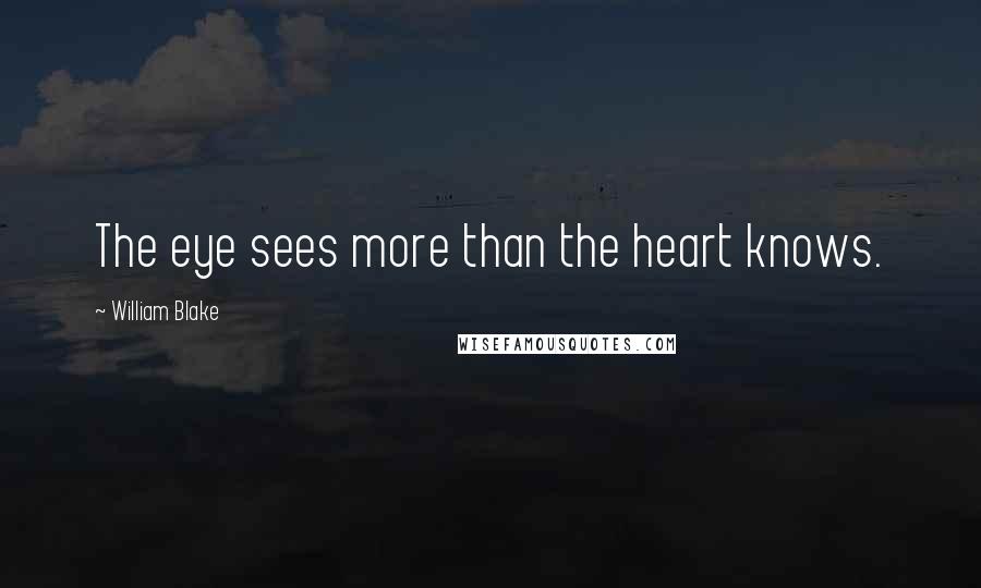 William Blake Quotes: The eye sees more than the heart knows.