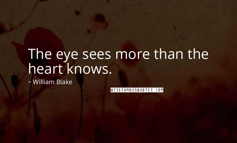 William Blake Quotes: The eye sees more than the heart knows.