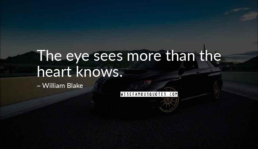 William Blake Quotes: The eye sees more than the heart knows.