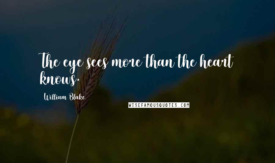 William Blake Quotes: The eye sees more than the heart knows.