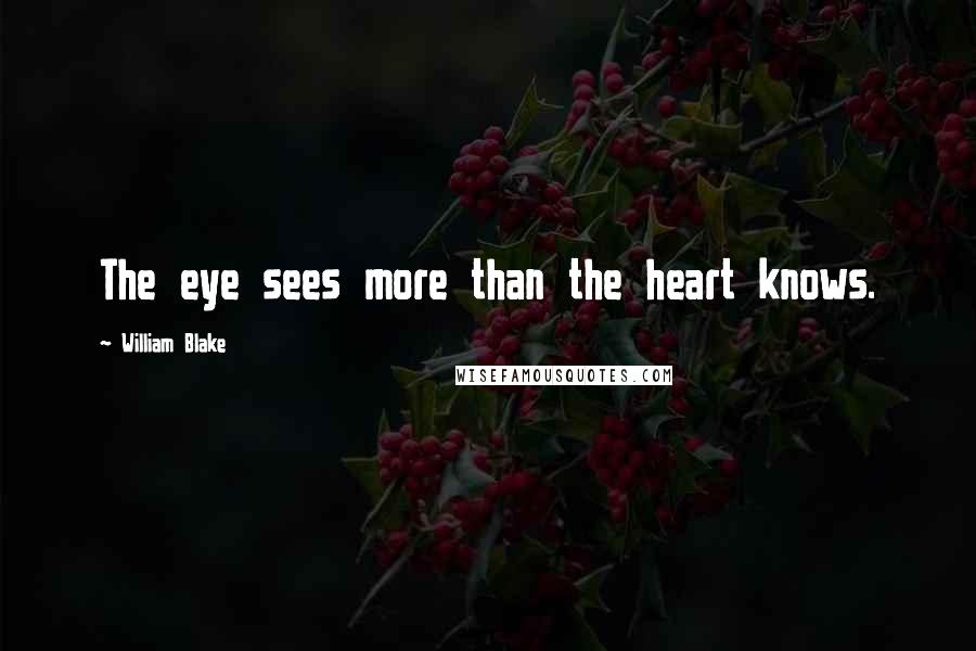 William Blake Quotes: The eye sees more than the heart knows.