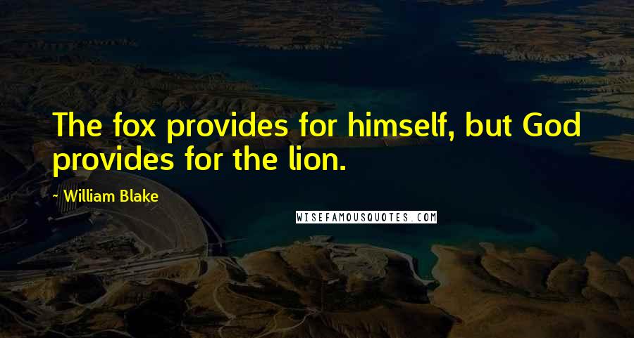 William Blake Quotes: The fox provides for himself, but God provides for the lion.