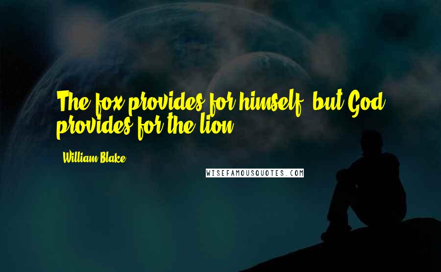 William Blake Quotes: The fox provides for himself, but God provides for the lion.