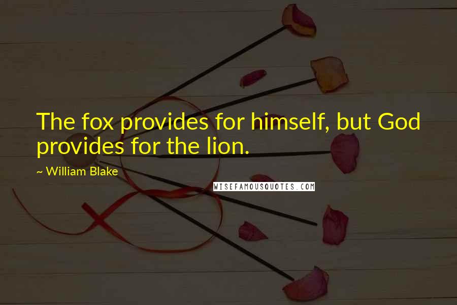 William Blake Quotes: The fox provides for himself, but God provides for the lion.