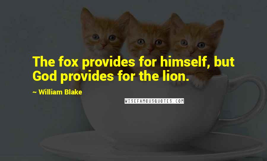 William Blake Quotes: The fox provides for himself, but God provides for the lion.