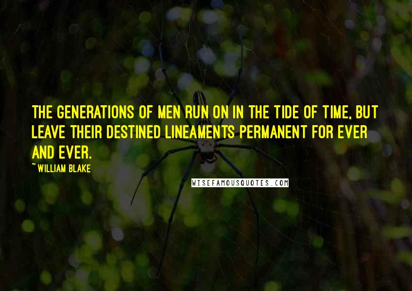 William Blake Quotes: The generations of men run on in the tide of time, but leave their destined lineaments permanent for ever and ever.