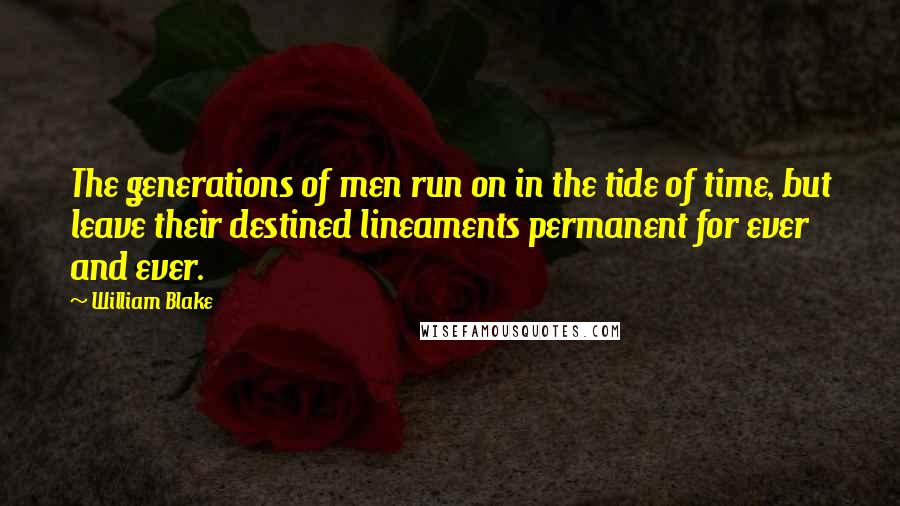 William Blake Quotes: The generations of men run on in the tide of time, but leave their destined lineaments permanent for ever and ever.