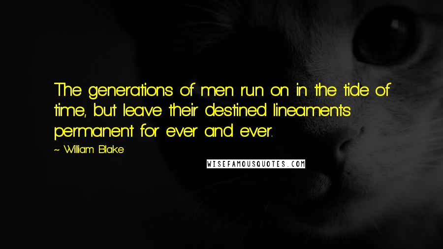 William Blake Quotes: The generations of men run on in the tide of time, but leave their destined lineaments permanent for ever and ever.