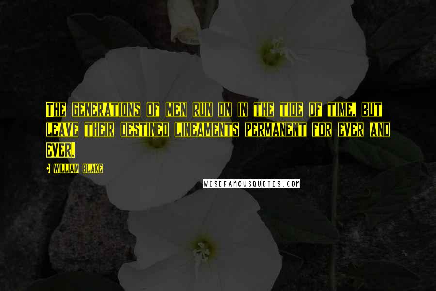 William Blake Quotes: The generations of men run on in the tide of time, but leave their destined lineaments permanent for ever and ever.