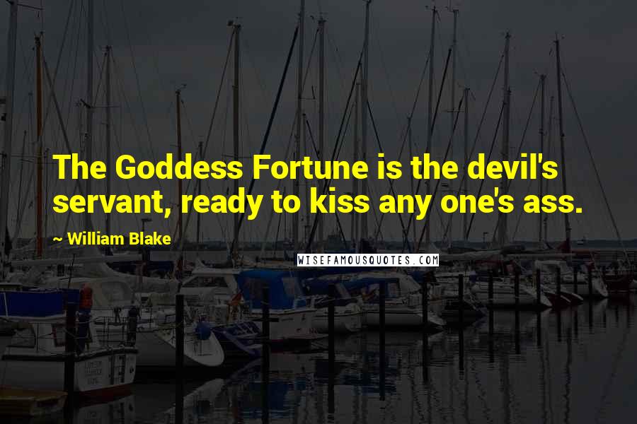 William Blake Quotes: The Goddess Fortune is the devil's servant, ready to kiss any one's ass.