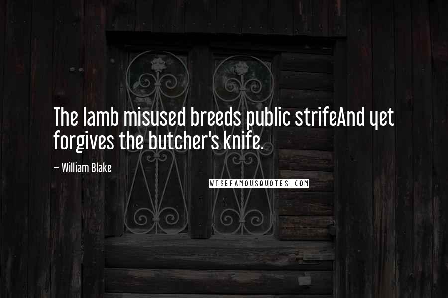 William Blake Quotes: The lamb misused breeds public strifeAnd yet forgives the butcher's knife.