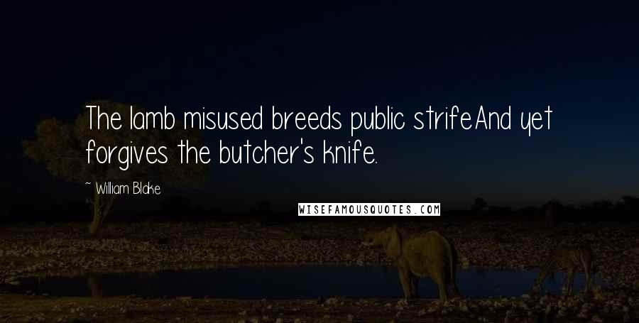 William Blake Quotes: The lamb misused breeds public strifeAnd yet forgives the butcher's knife.