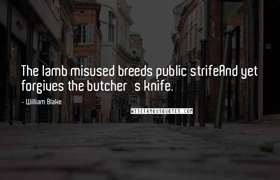 William Blake Quotes: The lamb misused breeds public strifeAnd yet forgives the butcher's knife.