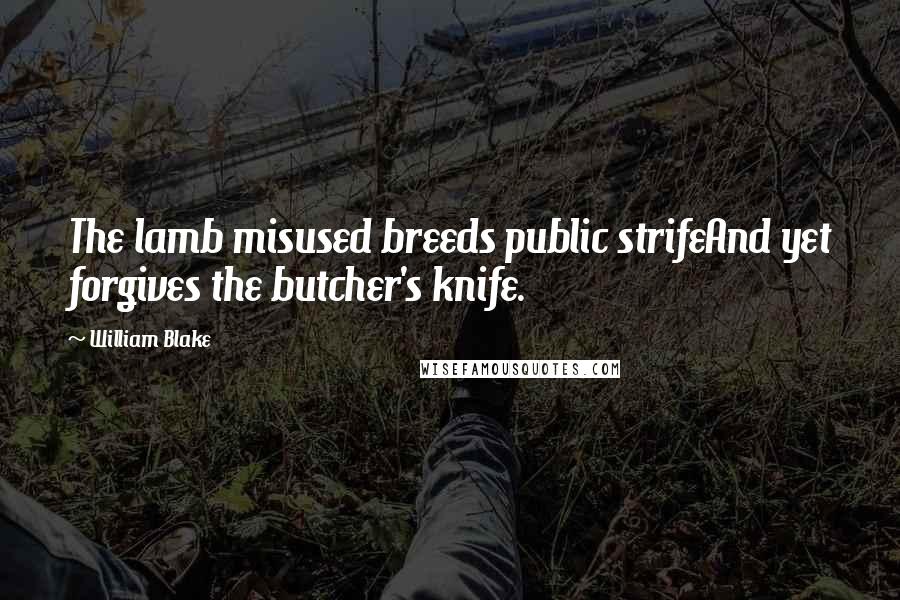 William Blake Quotes: The lamb misused breeds public strifeAnd yet forgives the butcher's knife.