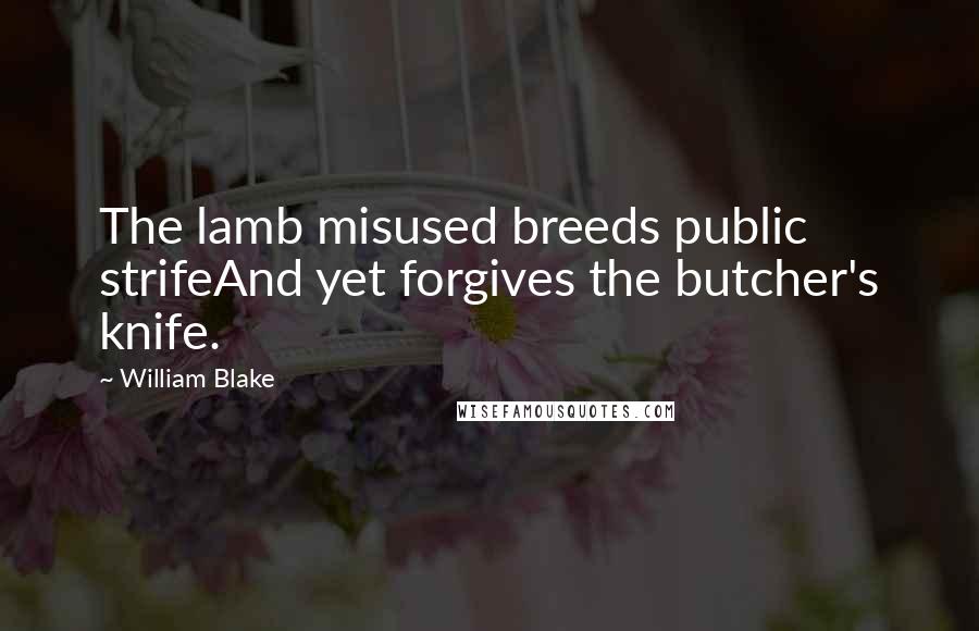 William Blake Quotes: The lamb misused breeds public strifeAnd yet forgives the butcher's knife.