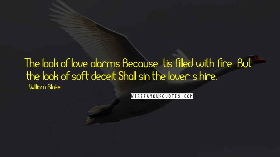 William Blake Quotes: The look of love alarms Because 'tis filled with fire; But the look of soft deceit Shall sin the lover's hire.