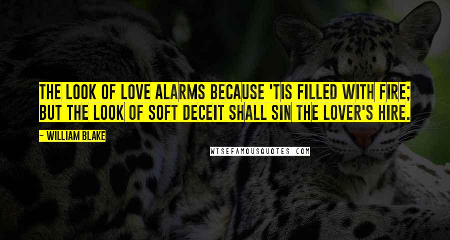 William Blake Quotes: The look of love alarms Because 'tis filled with fire; But the look of soft deceit Shall sin the lover's hire.