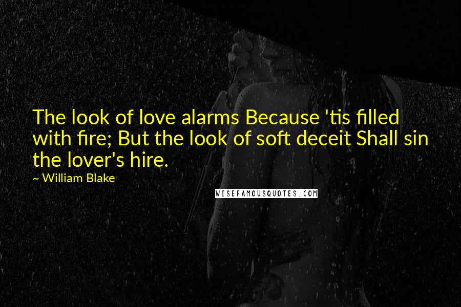 William Blake Quotes: The look of love alarms Because 'tis filled with fire; But the look of soft deceit Shall sin the lover's hire.