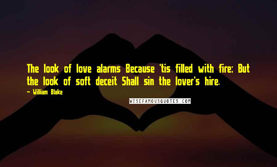 William Blake Quotes: The look of love alarms Because 'tis filled with fire; But the look of soft deceit Shall sin the lover's hire.