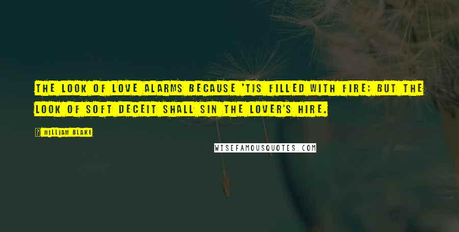 William Blake Quotes: The look of love alarms Because 'tis filled with fire; But the look of soft deceit Shall sin the lover's hire.