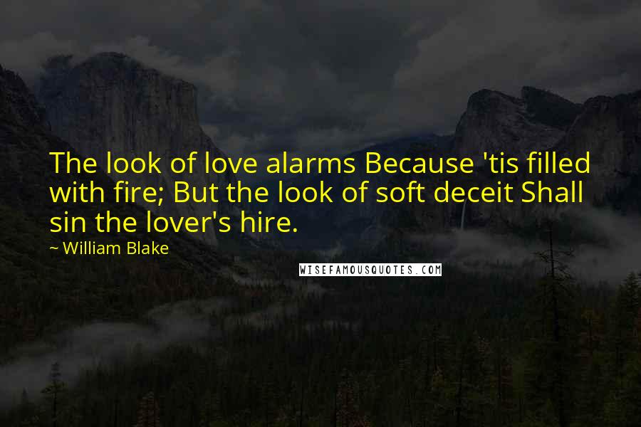 William Blake Quotes: The look of love alarms Because 'tis filled with fire; But the look of soft deceit Shall sin the lover's hire.