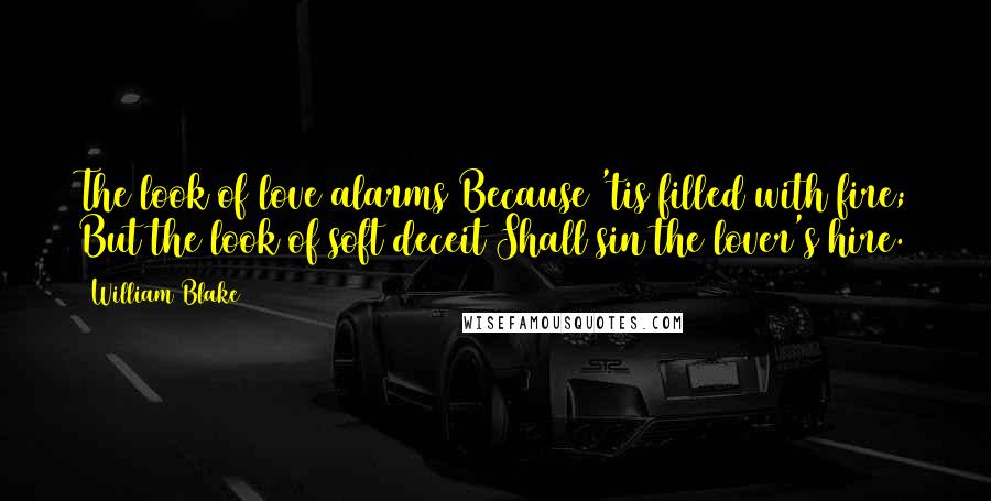 William Blake Quotes: The look of love alarms Because 'tis filled with fire; But the look of soft deceit Shall sin the lover's hire.