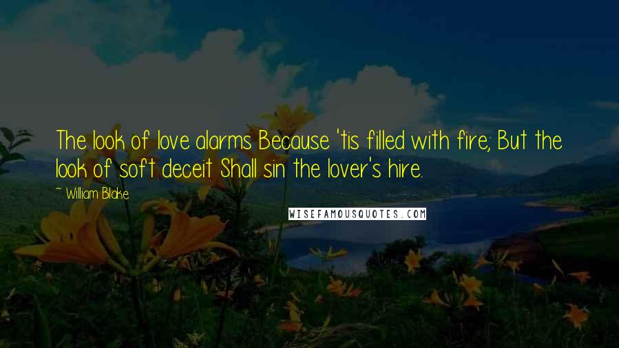 William Blake Quotes: The look of love alarms Because 'tis filled with fire; But the look of soft deceit Shall sin the lover's hire.