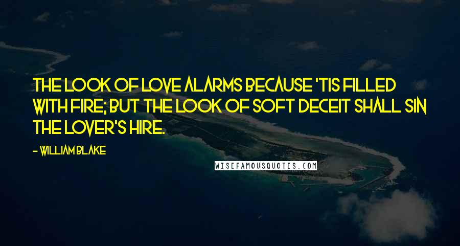 William Blake Quotes: The look of love alarms Because 'tis filled with fire; But the look of soft deceit Shall sin the lover's hire.