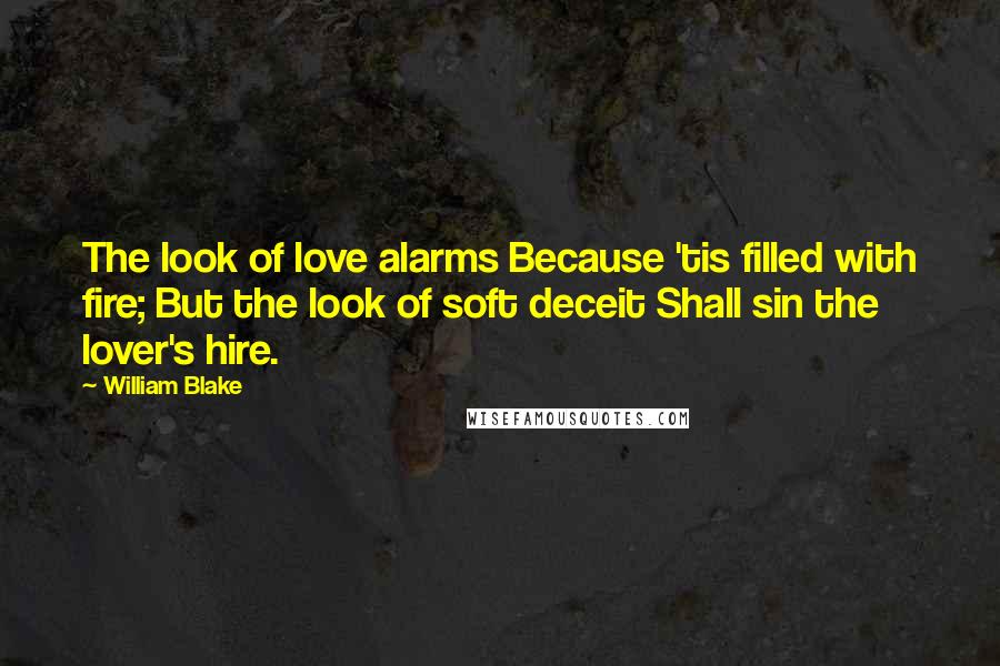 William Blake Quotes: The look of love alarms Because 'tis filled with fire; But the look of soft deceit Shall sin the lover's hire.