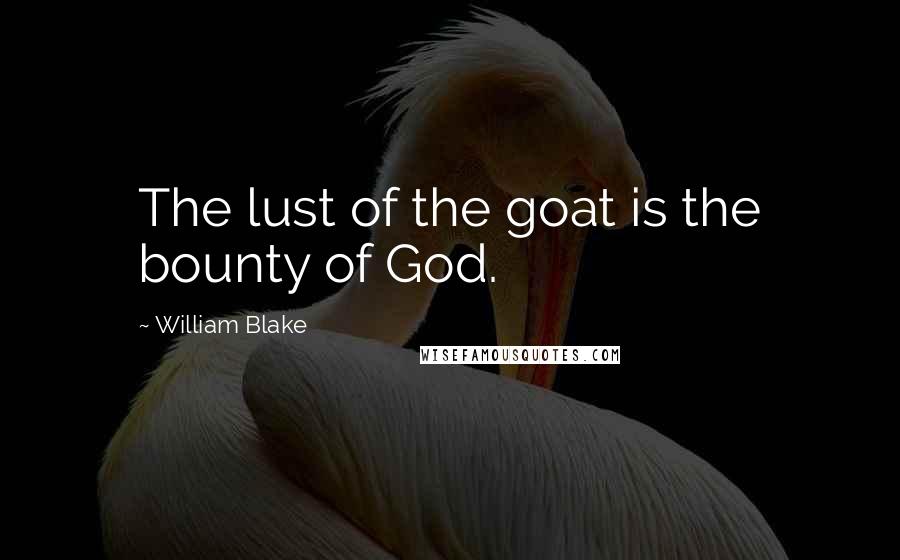 William Blake Quotes: The lust of the goat is the bounty of God.