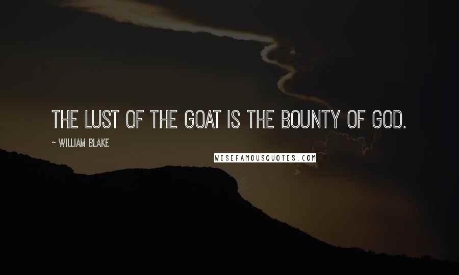 William Blake Quotes: The lust of the goat is the bounty of God.