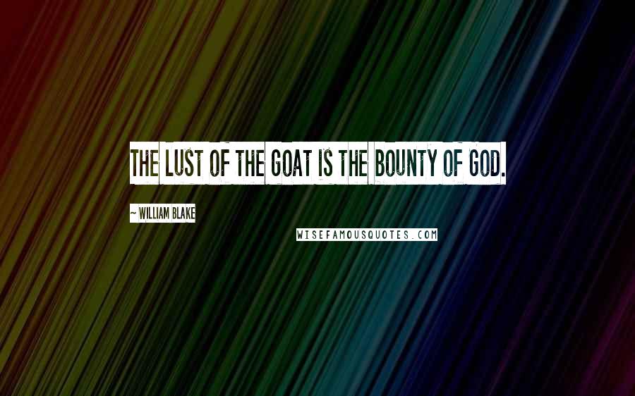 William Blake Quotes: The lust of the goat is the bounty of God.