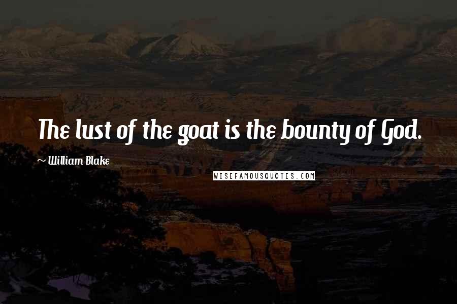 William Blake Quotes: The lust of the goat is the bounty of God.