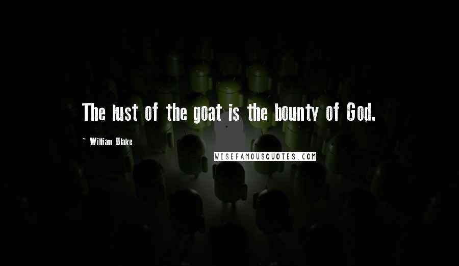 William Blake Quotes: The lust of the goat is the bounty of God.