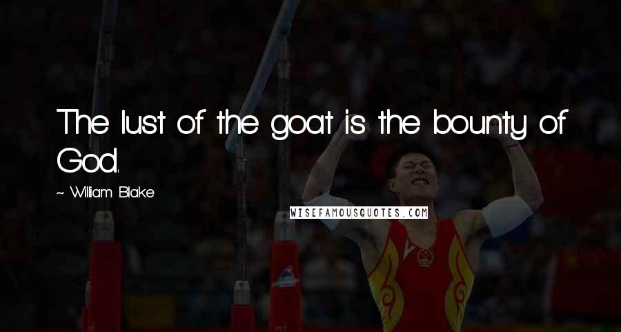 William Blake Quotes: The lust of the goat is the bounty of God.