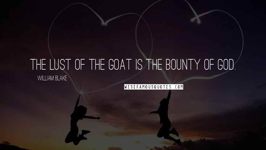 William Blake Quotes: The lust of the goat is the bounty of God.