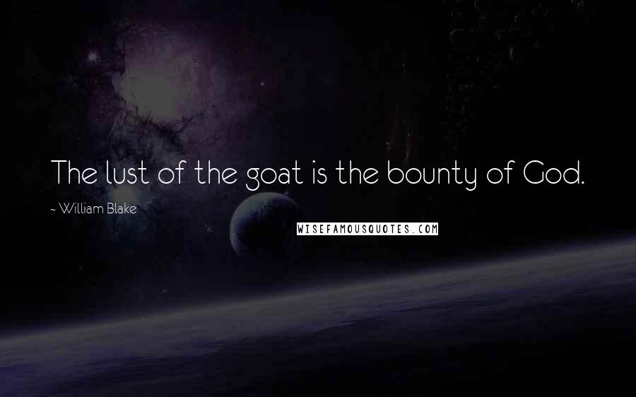 William Blake Quotes: The lust of the goat is the bounty of God.