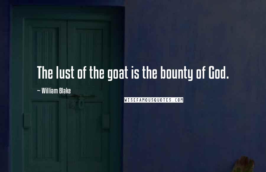 William Blake Quotes: The lust of the goat is the bounty of God.